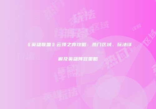 《英雄联盟》云顶之弈攻略：热门区域、玩法详解及英雄阵容策略