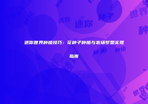 迷你世界种植技巧：花种子种植与农场梦想实现指南