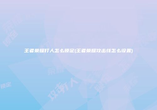 王者荣耀打人怎么锁定(王者荣耀攻击线怎么设置)