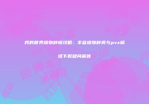 我的世界植物种植攻略：丰富植物种类与pvz模组下载疑问解答
