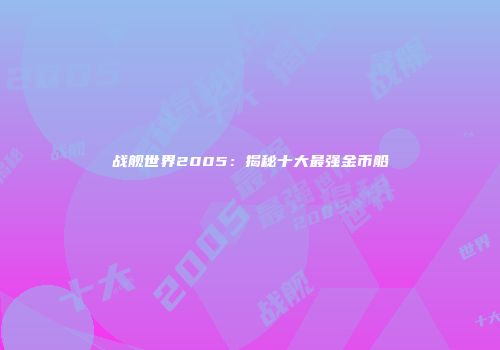 战舰世界2005：揭秘十大最强金币船