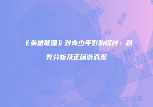 《英雄联盟》对青少年影响探讨：利弊分析及正确游戏观