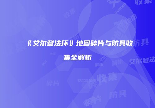 《艾尔登法环》地图碎片与防具收集全解析