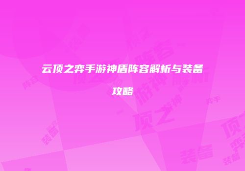 云顶之弈手游神盾阵容解析与装备攻略