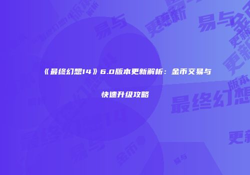 《最终幻想14》6.0版本更新解析：金币交易与快速升级攻略