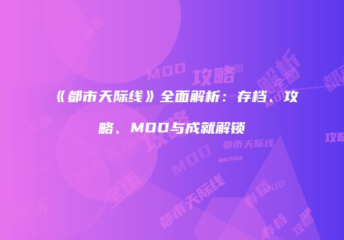 《都市天际线》全面解析：存档、攻略、MOD与成就解锁