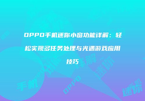 OPPO手机迷你小窗功能详解：轻松实现多任务处理与光遇游戏应用技巧