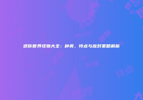 迷你世界怪物大全：种类、特点与应对策略解析