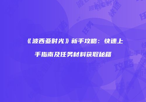 《波西亚时光》新手攻略：快速上手指南及任务材料获取秘籍