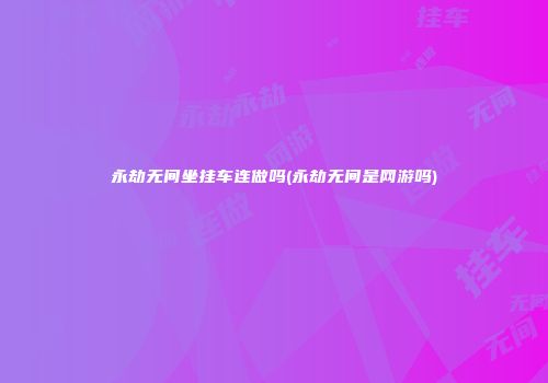 永劫无间坐挂车连做吗(永劫无间是网游吗)