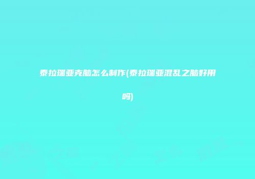 泰拉瑞亚克脑怎么制作(泰拉瑞亚混乱之脑好用吗)