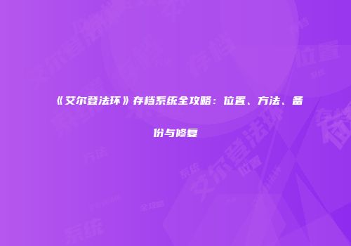 《艾尔登法环》存档系统全攻略：位置、方法、备份与修复