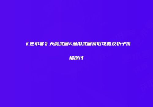 《逆水寒》天魔武器&通用武器获取攻略及轿子价格探讨
