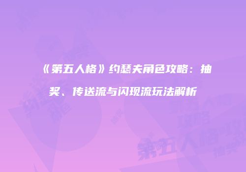 《第五人格》约瑟夫角色攻略：抽奖、传送流与闪现流玩法解析