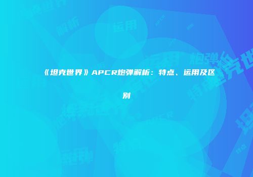 《坦克世界》APCR炮弹解析：特点、运用及区别