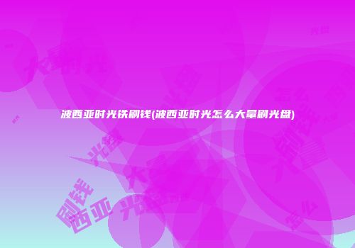 波西亚时光铁刷钱(波西亚时光怎么大量刷光盘)