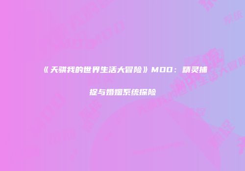 《天骐我的世界生活大冒险》MOD：精灵捕捉与婚姻系统探险