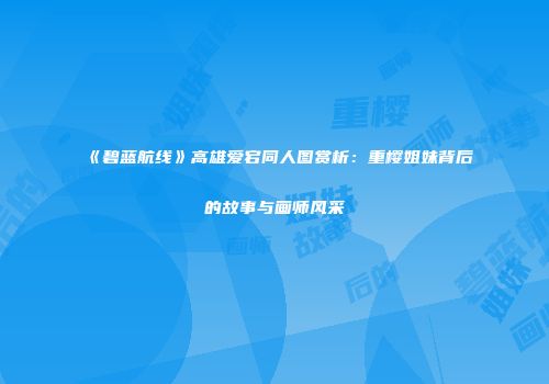 《碧蓝航线》高雄爱宕同人图赏析：重樱姐妹背后的故事与画师风采
