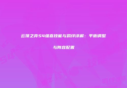 云顶之弈S4维嘉技能与羁绊详解：平衡调整与阵容配置
