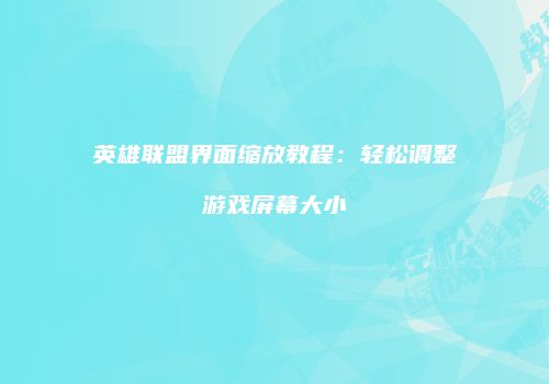 英雄联盟界面缩放教程：轻松调整游戏屏幕大小