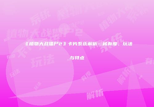 《植物大战僵尸2》卡片系统解析：稀有度、玩法与特点