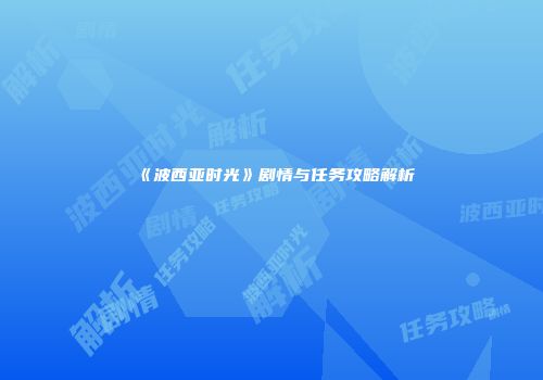 《波西亚时光》剧情与任务攻略解析