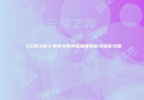 《云顶之弈》执事火男阵容深度解析及搭配攻略