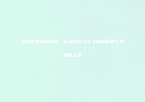 迷你世界深度解析：玩法特色与与《我的世界》的相似之处