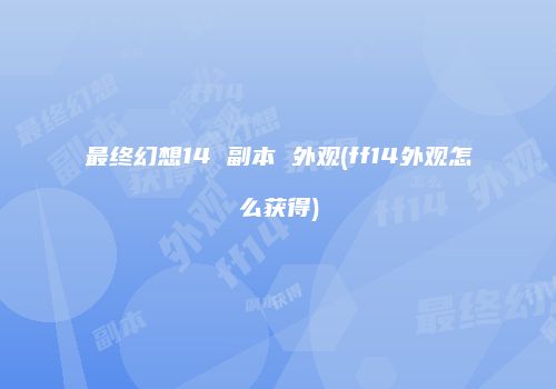 最终幻想14 副本 外观(ff14外观怎么获得)