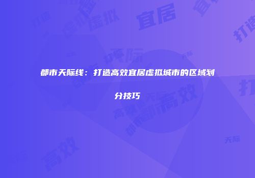 都市天际线：打造高效宜居虚拟城市的区域划分技巧