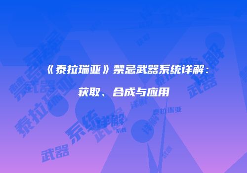 《泰拉瑞亚》禁忌武器系统详解：获取、合成与应用