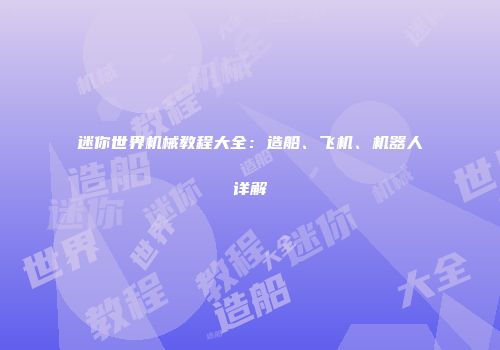 迷你世界机械教程大全：造船、飞机、机器人详解