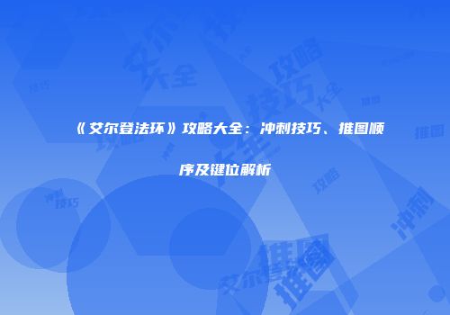 《艾尔登法环》攻略大全：冲刺技巧、推图顺序及键位解析