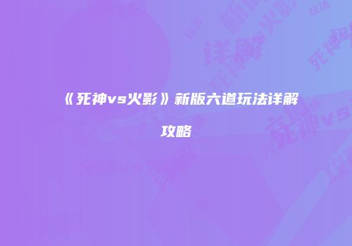 《死神vs火影》新版六道玩法详解攻略