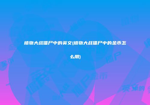 植物大战僵尸中的英文(植物大战僵尸中的金币怎么用)