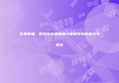 王者荣耀：探索传说皮肤独特回城特效的魅力与排名