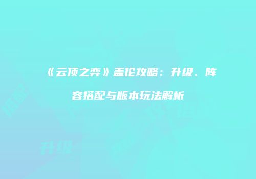 《云顶之弈》盖伦攻略：升级、阵容搭配与版本玩法解析