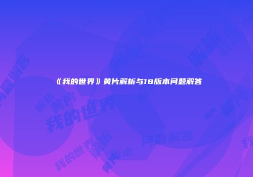 《我的世界》黄片解析与18版本问题解答
