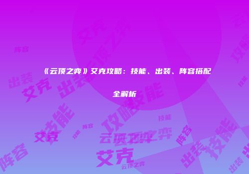 《云顶之弈》艾克攻略：技能、出装、阵容搭配全解析