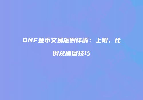 DNF金币交易规则详解：上限、比例及刷图技巧