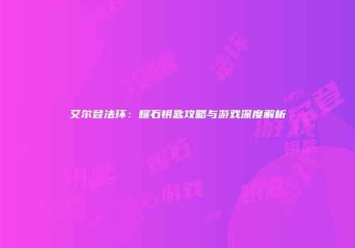 艾尔登法环：耀石钥匙攻略与游戏深度解析
