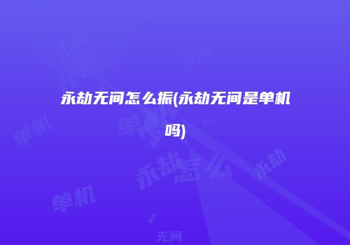 永劫无间怎么振(永劫无间是单机吗)