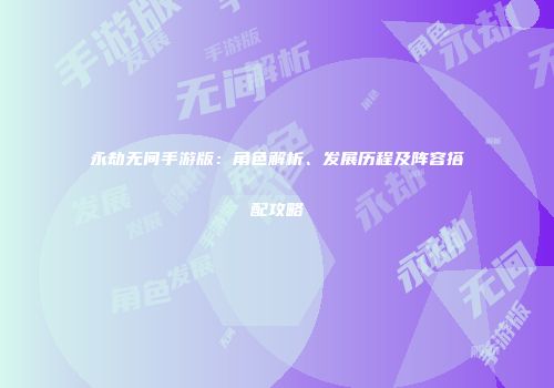 永劫无间手游版：角色解析、发展历程及阵容搭配攻略