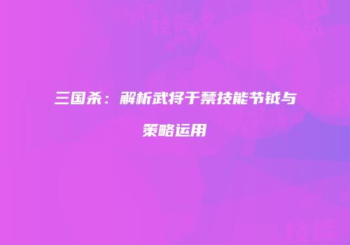 三国杀：解析武将于禁技能节钺与策略运用