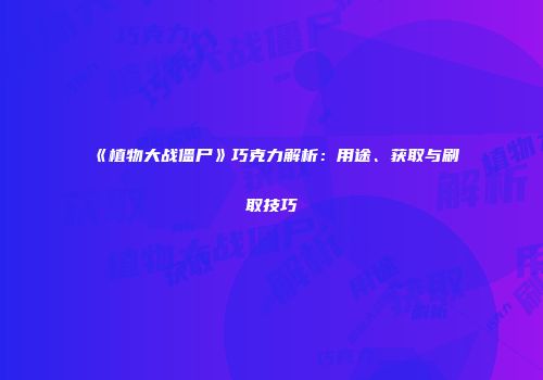 《植物大战僵尸》巧克力解析：用途、获取与刷取技巧