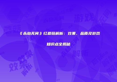 《永劫无间》红蘑菇解析：效果、品质及游戏知识点全揭秘