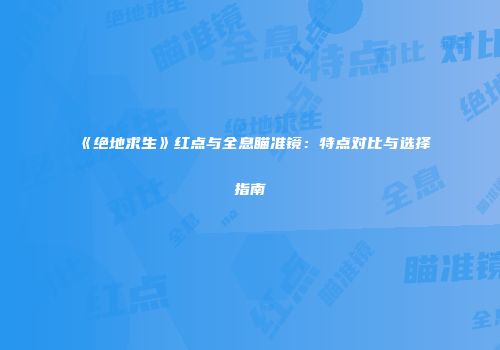 《绝地求生》红点与全息瞄准镜：特点对比与选择指南