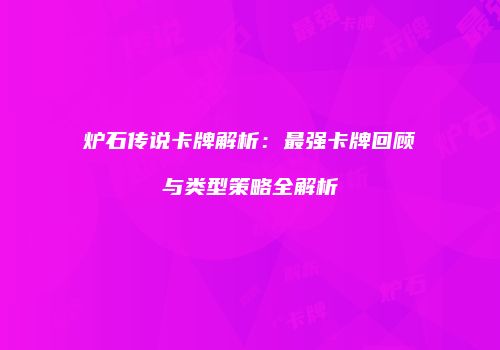 炉石传说卡牌解析：最强卡牌回顾与类型策略全解析