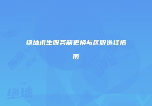 绝地求生服务器更换与区服选择指南