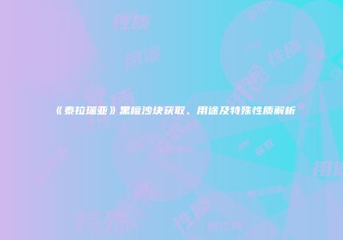 《泰拉瑞亚》黑檀沙块获取、用途及特殊性质解析